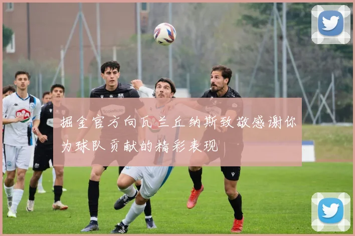掘金官方向瓦兰丘纳斯致敬感谢你为球队贡献的精彩表现