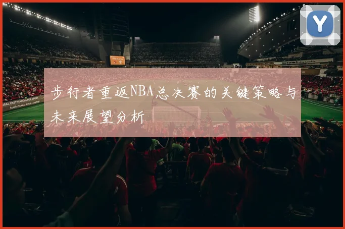 步行者重返NBA总决赛的关键策略与未来展望分析