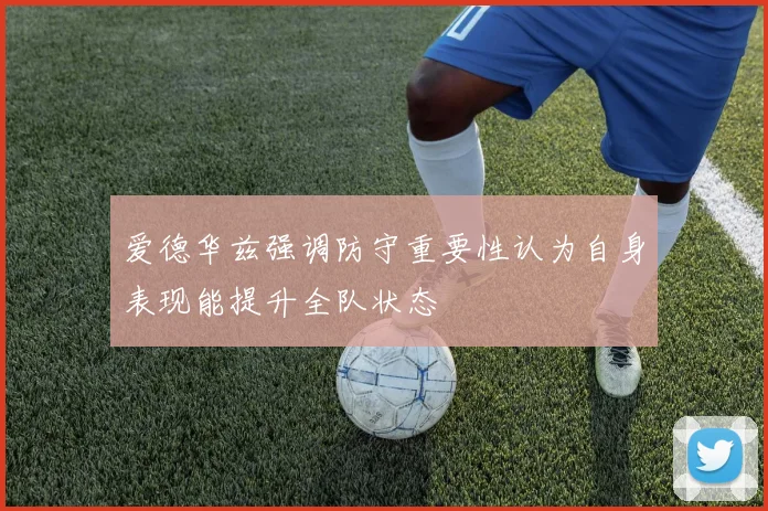 爱德华兹强调防守重要性认为自身表现能提升全队状态